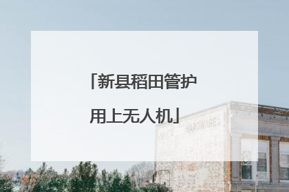 新县稻田管护用上无人机