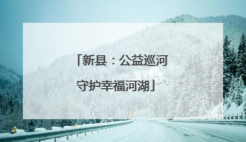 新县：公益巡河守护幸福河湖