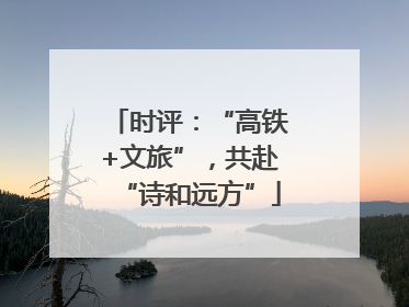 时评：“高铁+文旅”，共赴“诗和远方”