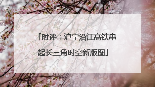 时评：沪宁沿江高铁串起长三角时空新版图