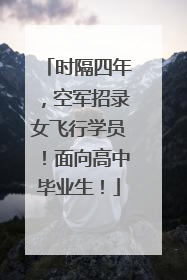 时隔四年，空军招录女飞行学员！面向高中毕业生！