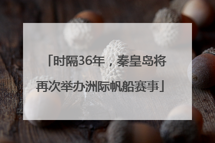 时隔36年，秦皇岛将再次举办洲际帆船赛事