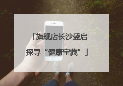 旗舰店长沙盛启 探寻“健康宝藏”