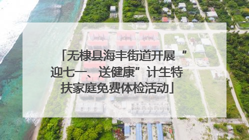 无棣县海丰街道开展“迎七一、送健康”计生特扶家庭免费体检活动
