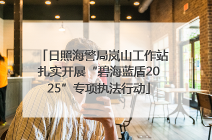日照海警局岚山工作站扎实开展“碧海蓝盾2025”专项执法行动