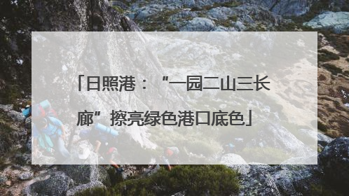日照港：“一园二山三长廊”擦亮绿色港口底色