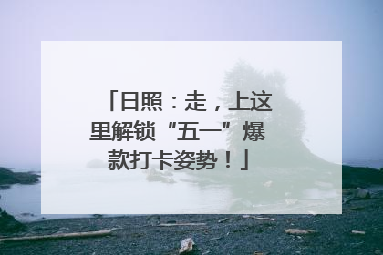 日照：走，上这里解锁“五一”爆款打卡姿势！