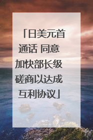 日美元首通话 同意加快部长级磋商以达成互利协议