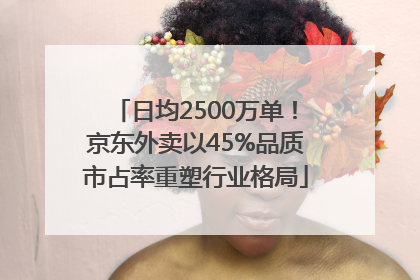 日均2500万单！京东外卖以45%品质市占率重塑行业格局