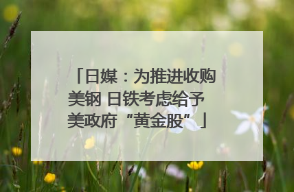 日媒：为推进收购美钢 日铁考虑给予美政府“黄金股”
