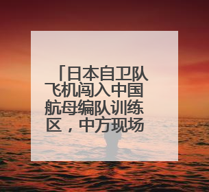 日本自卫队飞机闯入中国航母编队训练区，中方现场处置