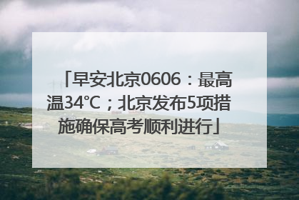 早安北京0606：最高温34℃；北京发布5项措施确保高考顺利进行
