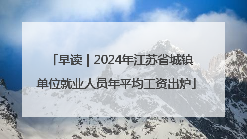 早读｜2024年江苏省城镇单位就业人员年平均工资出炉