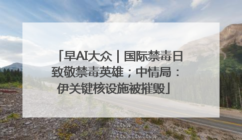 早AI大众｜国际禁毒日 致敬禁毒英雄；中情局：伊关键核设施被摧毁