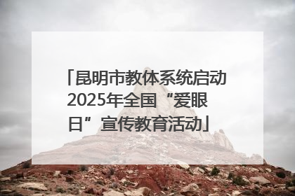 昆明市教体系统启动2025年全国“爱眼日”宣传教育活动