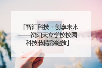 智汇科技・创享未来——资阳天立学校校园科技节精彩绽放