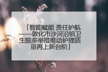 智能赋能 责任护航——敦化市沙河沿镇卫生院多举措推动护理质量再上新台阶