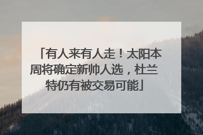 有人来有人走！太阳本周将确定新帅人选，杜兰特仍有被交易可能