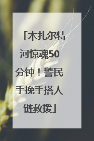木扎尔特河惊魂50分钟！警民手挽手搭人链救援