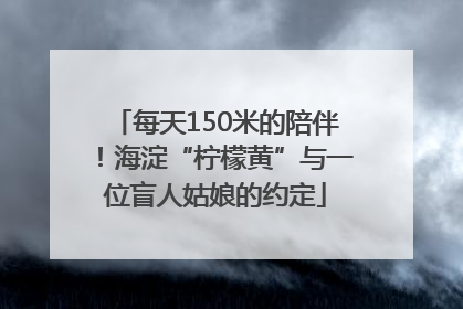 每天150米的陪伴！海淀“柠檬黄”与一位盲人姑娘的约定