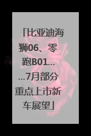 比亚迪海狮06、零跑B01……7月部分重点上市新车展望
