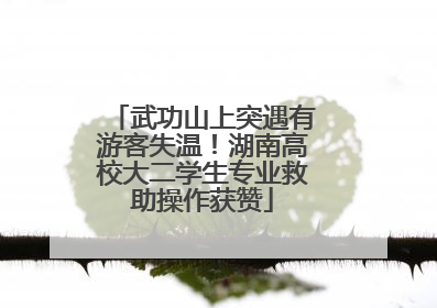武功山上突遇有游客失温！湖南高校大二学生专业救助操作获赞