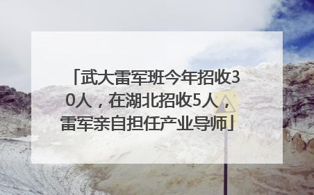 武大雷军班今年招收30人，在湖北招收5人，雷军亲自担任产业导师