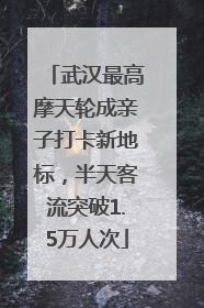 武汉最高摩天轮成亲子打卡新地标，半天客流突破1.5万人次