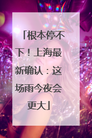 根本停不下！上海最新确认：这场雨今夜会更大