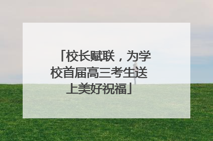 校长赋联，为学校首届高三考生送上美好祝福