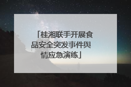 桂湘联手开展食品安全突发事件舆情应急演练
