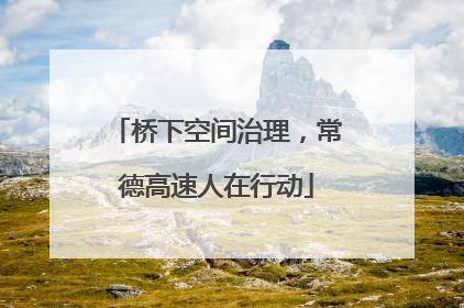 桥下空间治理，常德高速人在行动