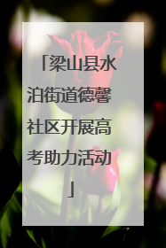 梁山县水泊街道德馨社区开展高考助力活动