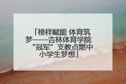 榜样赋能 体育筑梦——吉林体育学院“冠军”支教点燃中小学生梦想
