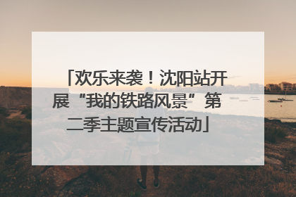 欢乐来袭！沈阳站开展“我的铁路风景”第二季主题宣传活动