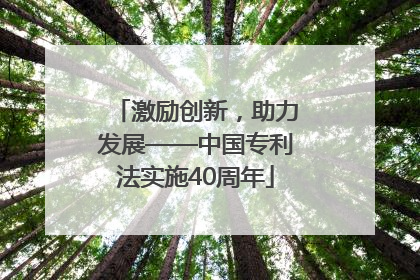 激励创新，助力发展——中国专利法实施40周年
