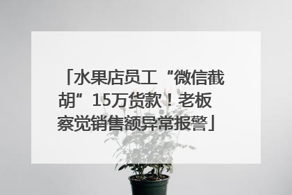 水果店员工“微信截胡”15万货款！老板察觉销售额异常报警