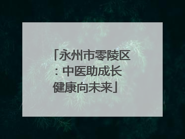 永州市零陵区：中医助成长 健康向未来