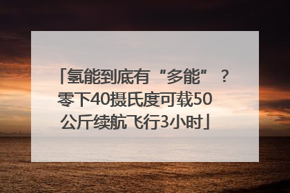 氢能到底有“多能”？零下40摄氏度可载50公斤续航飞行3小时