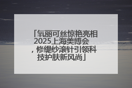 氧丽可丝惊艳亮相2025上海美博会，修缇纱滚针引领科技护肤新风尚