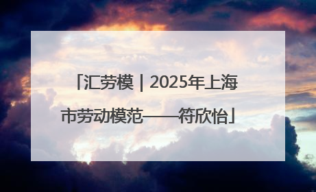 汇劳模｜2025年上海市劳动模范——符欣怡