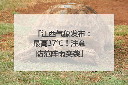 江西气象发布：最高37℃！注意防范阵雨突袭