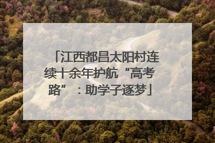江西都昌太阳村连续十余年护航“高考路”：助学子逐梦