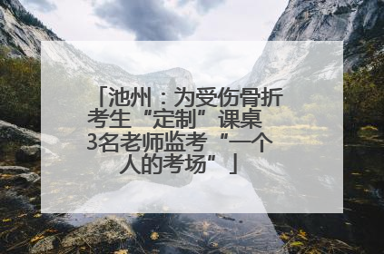 池州：为受伤骨折考生“定制”课桌 3名老师监考“一个人的考场”