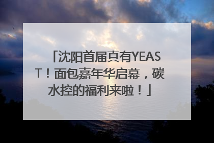 沈阳首届真有YEAST！面包嘉年华启幕，碳水控的福利来啦！