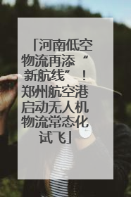 河南低空物流再添“新航线”！郑州航空港启动无人机物流常态化试飞