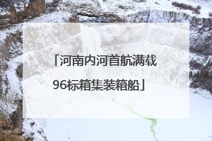 河南内河首航满载96标箱集装箱船