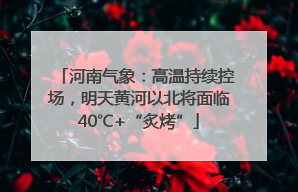 河南气象：高温持续控场，明天黄河以北将面临40℃+“炙烤”