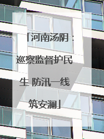 河南汤阴：巡察监督护民生 防汛一线筑安澜
