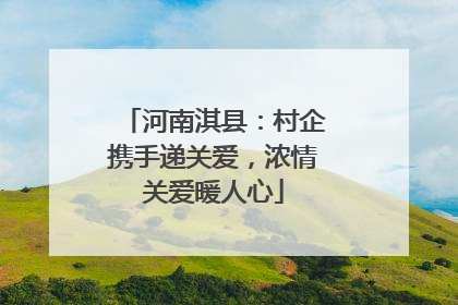 河南淇县：村企携手递关爱，浓情关爱暖人心